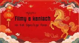 Najlepsze filmy o koniach na Rok Ognistego Konia. Nie tylko dla koniar