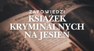 Książki kryminalne. Zapowiedzi na jesień 2025. Co warto przeczytać?