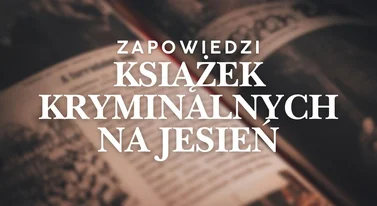 Książki kryminalne. Zapowiedzi na jesień 2025. Co warto przeczytać?
