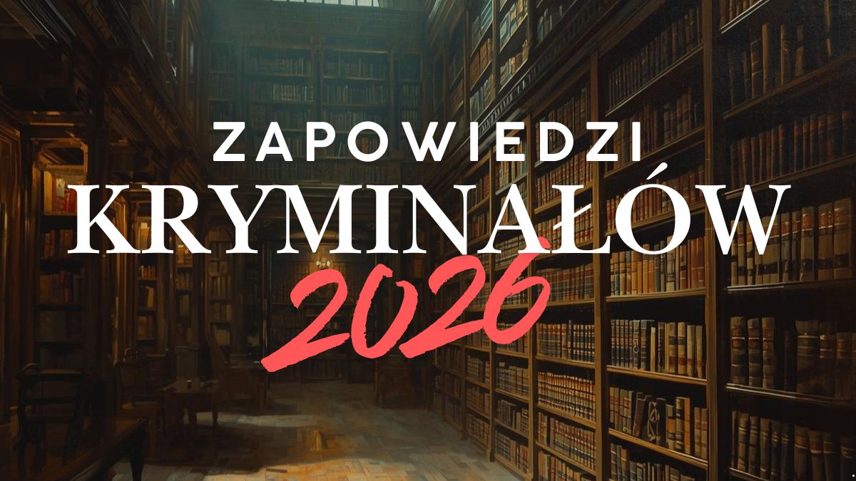 Zapowiedzi kryminałów 2026. Tych tytułów nie możemy się doczekać