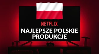 Najlepsze polskie produkcje Netfliksa. 10 hitów na 10 lat serwisu w naszym kraju